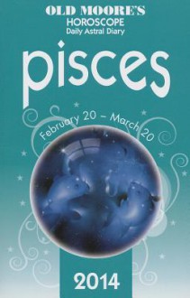 Old Moore's Horoscope and Astral Diary: Pisces: February 20-March 20 - Francis Moore