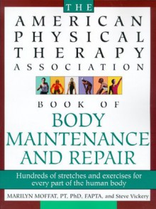 The American Physical Therapy Association Book of Body Repair & Maintenance: Hundreds of Stretches & Exercises for Every Part of the Human Body - Steve Vickery, Marilyn Moffat