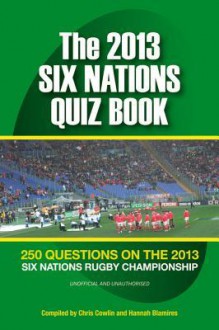 The 2013 Six Nations Quiz Book: 250 Questions on the 2013 Six Nations Championship - Chris Cowlin, Hannah Blamires