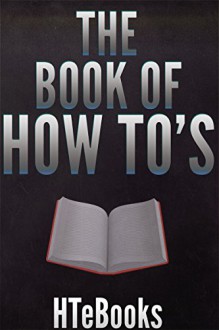 THE BOOK OF "HOW TO'S": 47 ebooks(short reads) in 1 - HTeBooks