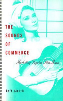 The Sounds of Commerce: Marketing Popular Film Music - Jeff Smith