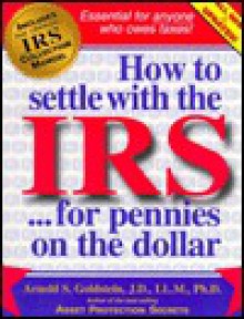 How to Settle with the IRS...for Pennies on the Dollar - Arnold S. Goldstein