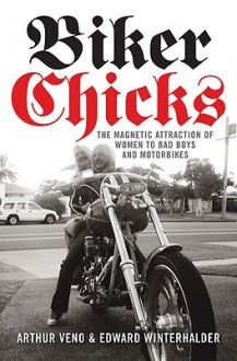 Biker Chicks, The Magnetic Attraction of Women to Bad Boys and Motorbikes - Arthur Veno, Edward Winterhalder