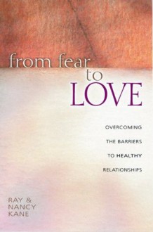 From Fear to Love: Overcoming the Barriers to Healthy Relationships - Raymond Kane, Nancy Kane