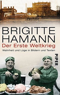 Der Erste Weltkrieg: Wahrheit und Lüge in Bildern und Texten - Brigitte Hamann