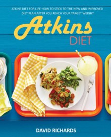 Atkins Diet: Atkins Diet For Life-How To Stick To The New And Improved Diet Plan After You Reach Your Target Weight (Atkins Diet, Atkins Diet Cookbook, ... Diet Plans, Healthy Foods, Low Carb Diet) - David Richards