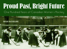 Proud Past, Bright Future: One Hundred Years of Canadian Women's Hockey - Brian McFarlane