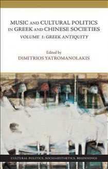 Music and Cultural Politics in Greek and Chinese Societies, Volume 1: Greek Antiquity - Dimitrios Yatromanolakis