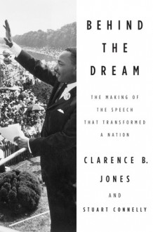 Behind the Dream: The Making of the Speech that Transformed a Nation - Clarence B. Jones, Connelly Stuart, Stuart Connelly