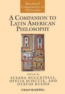 A Companion to Latin American Philosophy - Susana Nuccetelli, Ofelia Schutte, Otávio Bueno