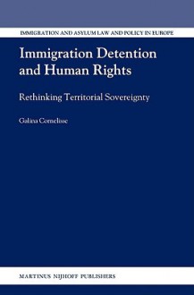 Immigration Detention and Human Rights: Rethinking Territorial Sovereignty - Galina Cornelisse