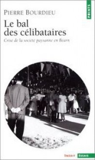 Le bal des célibataires: Crise de la société paysanne en Béarn - Pierre Bourdieu