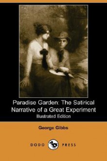 Paradise Garden: The Satirical Narrative of a Great Experiment (Illustrated Edition) (Dodo Press) - George Gibbs, William A. Hottinger