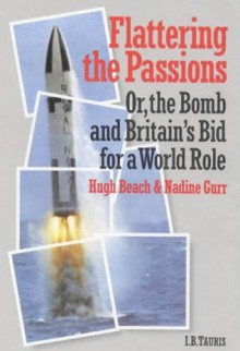 Flattering the Passions: Or, the Bomb and Britain's Bid for a World Role (British Academic Press) - Hugh Beach, Nadine Gurr