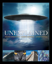 Unexplained: An Encyclopedia of Curious Phenomena, Strange Superstitions, and Ancient Mysteries - Judy Allen