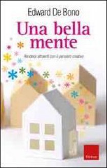 Una bella mente. Rendersi attraenti con il pensiero creativo - Edward De Bono, G. Lo Iacono