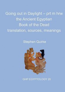 Going out in Daylight - prt m hrw: The Ancient Egyptian Book of the Dead - translation, sources, meanings (Ghp Egyptology) - Stephen Quirke