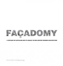 Facadomy: A Critique on Capitalism and Its Assault on Mid-Century Modern Architecture - James Rw Cornetet, Diane Greer, Geoff Simmons