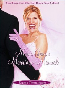 Mama Gena's Marriage Manual: Stop Being a Good Wife, Start Being a Sister Goddess! - Regena Thomashauer