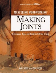 Mastering Woodworking: Making Joints : Techniques, Tips, and Problem-Solving Tricks - Ian J. Kirby, John Kelsey