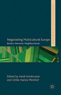 Negotiating Multicultural Europe: Borders, Networks, Neighbourhoods - Heidi Armbruster, Ulrike Hanna Meinhof