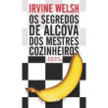 Os Segredos de Alcova dos Mestres Cozinheiros - Irvine Welsh