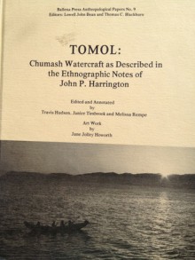 Tomol: Chumash watercraft as described in the ethnographic notes of John P. Harrington (Ballena Press anthropological papers ; no. 9) - Travis Hudson, Janice Timbrook, Melissa Rempe