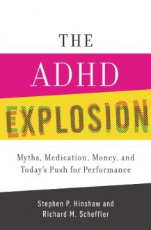 The ADHD Explosion: Myths, Medication, Money, and Today's Push for Performance - Stephen P Hinshaw, Richard M. Scheffler