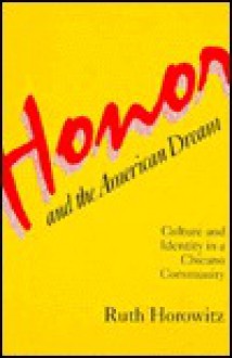 Honor and the American Dream: Culture and Identity in a Chicano Community - Ruth Horowitz