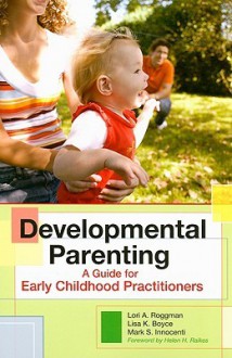 Developmental Parenting: A Guide for Early Childhood Practitioners - Lori A. Roggman, Peggy McCardle