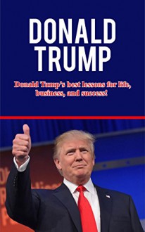 Donald Trump: Donald Trump's best lessons for life, business, and success! - Andrew Knight