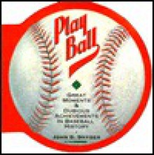 Play Ball: Great Moments & Dubious Achievements In Baseball History - John S. Snyder