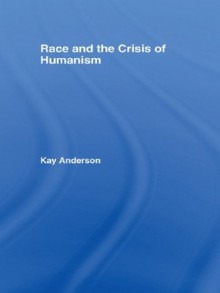 Race and the Crisis of Humanism - Kay Anderson