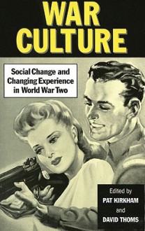 War Culture: Social Change And Changing Experience In World War Two Britain - Pat Kirkham