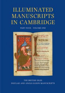 A Catalogue of Western Book Illumination in the Fitzwilliam Museum and the Cambridge Colleges, Part Four: England, Ireland, Scotland, Wales. Volume One - Insular and Anglo-Saxon Manuscripts - Nigel Morgan, Stella Panayotova