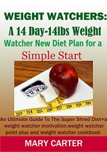 WEIGHT WATCHERS: A 14DAY-14LBS NEW DIET PLAN FOR A SIMPLE START: The Ultimate Guide To The Super Shred Diet( Weight watcher Motivation, Weight watcher Point Plus, Weight Watcher Cookbook) - MARY CARTER, MARY CARTER, WEIGHT WATCHER