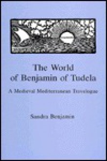 The World of Benjamin of Tudela: A Medieval Mediterranean Travelogue - Sandra Benjamin