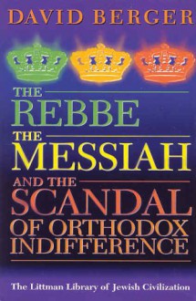 The Rebbe, the Messiah, and the Scandal of Orthodox Indifference - David Berger