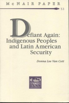 Defiant Again: Indigenous Peoples and Latin American Security - Donna Lee Van Cott, Institute for National Strategic Studies (U.S.)