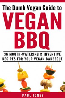 Vegan BBQ: 36 Mouth-Watering & Inventive Recipes For Your Vegan Barbecue (Dumb Vegan Recipes Book 4) - Paul Jones