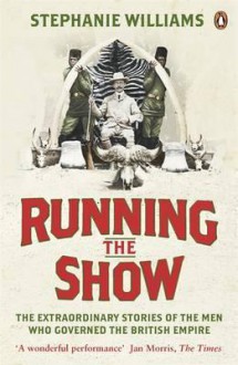 Running the Show: Governors of the British Empire, 1857-1912. Stephanie Williams - Stephanie Williams