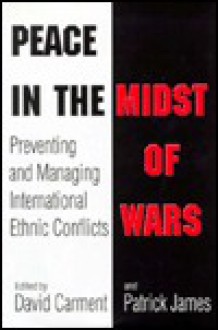 Peace in the Midst of Wars: Preventing and Managing International Ethnic Conflicts - David Carment