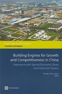 Building Engines for Growth and Competitiveness in China: Experience with Special Economic Zones and Industrial Clusters - Douglas Zeng