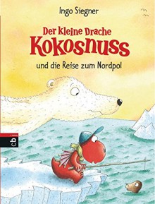 Der kleine Drache Kokosnuss und die Reise zum Nordpol (Die Abenteuer des kleinen Drachen Kokosnuss, Band 22) - Ingo Siegner, Ingo Siegner