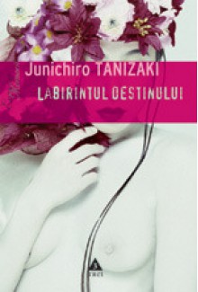 Labirintul destinului - Jun'ichirō Tanizaki, Roman Paşca