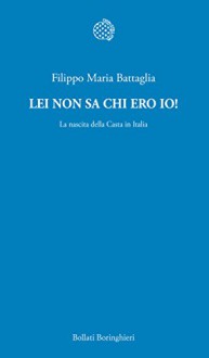 Lei non sa chi ero io!: La nascita della Casta in Italia - Filippo Maria Battaglia