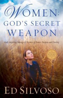 Women: God's Secret Weapon: God's Inspiring Message to Women of Power, Purpose and Destiny - Ed Silvoso