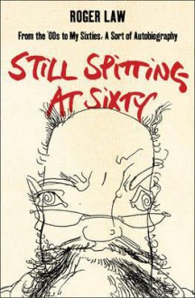 Still Spitting at Sixty: From the '60s to My Sixties, A Sort of Autobiography - Roger Law