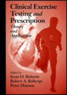 Clinical Exercise Testing and Prescriptiontheory and Application - Scott O. Roberts, Peter Hanson, Robert A. Robergs