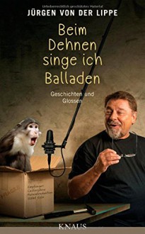 Beim Dehnen singe ich Balladen: Geschichten und Glossen - Jürgen von der Lippe